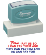 "PLEASE PAY US SO I CAN PAY THEM AND THEY CAN PAY HIM AND HE CAN PAY YOU"  Large Xstamper stock stamp with a 7/8" x 2-3/4" impression size in 2 colors.