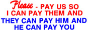 "PLEASE PAY US SO I CAN PAY THEM AND THEY CAN PAY HIM AND HE CAN PAY YOU"  Large Xstamper stock stamp with a 7/8" x 2-3/4" impression size in 2 colors.